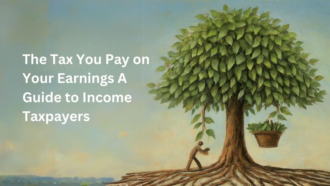 Income Tax: The Tax You Pay on Your Earnings A Guide to Income Taxpayers