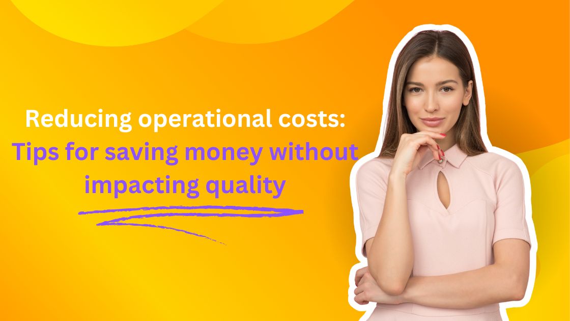 Reducing operational costs: Tips for saving money without impacting quality